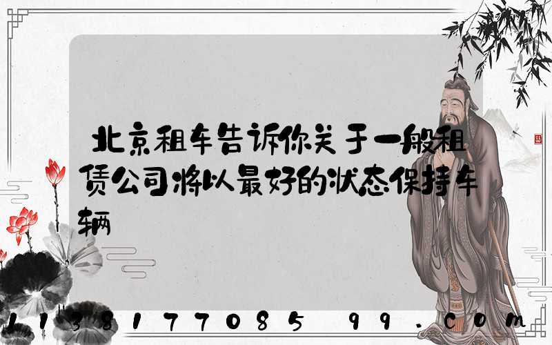 北京租车告诉你关于一般租赁公司将以最好的状态保持车辆