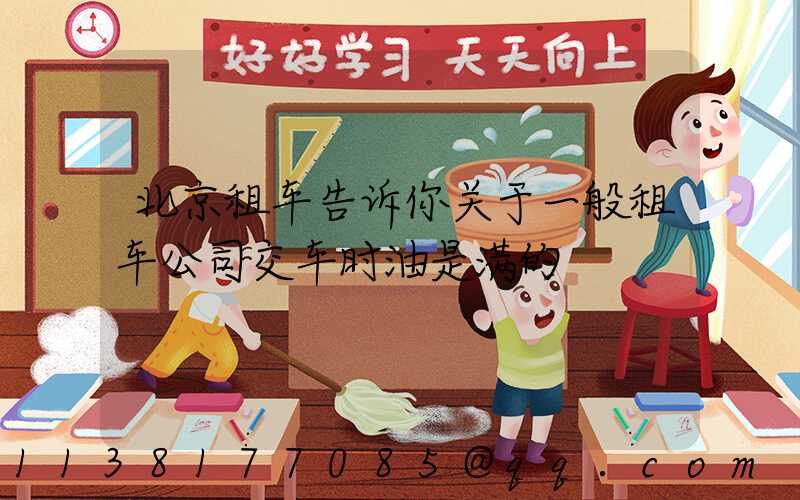 北京租车告诉你关于一般租车公司交车时油是满的