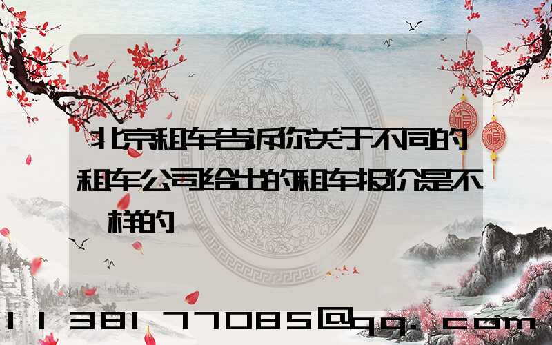 北京租车告诉你关于不同的租车公司给出的租车报价是不一样的