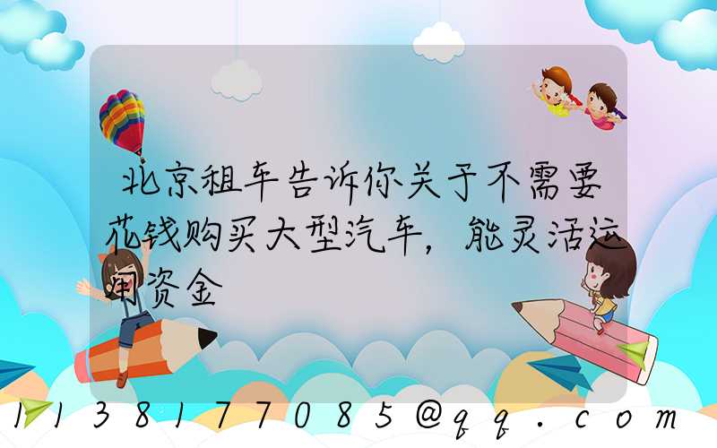 北京租车告诉你关于不需要花钱购买大型汽车，能灵活运用资金