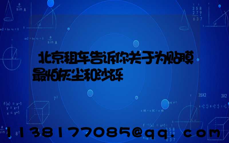 北京租车告诉你关于为贴膜最怕灰尘和沙砾