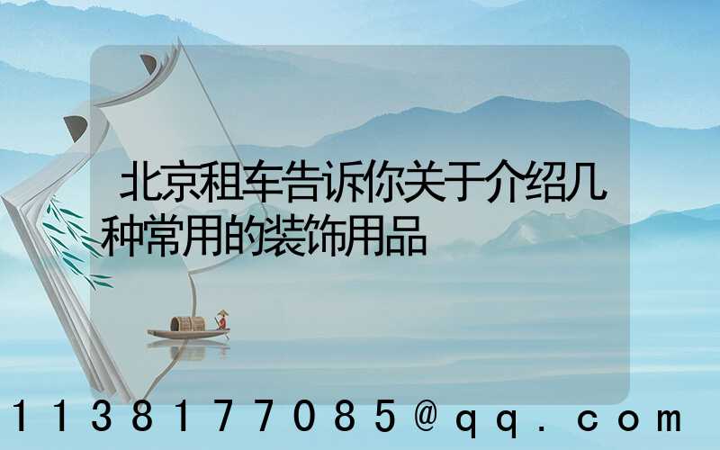 北京租车告诉你关于介绍几种常用的装饰用品