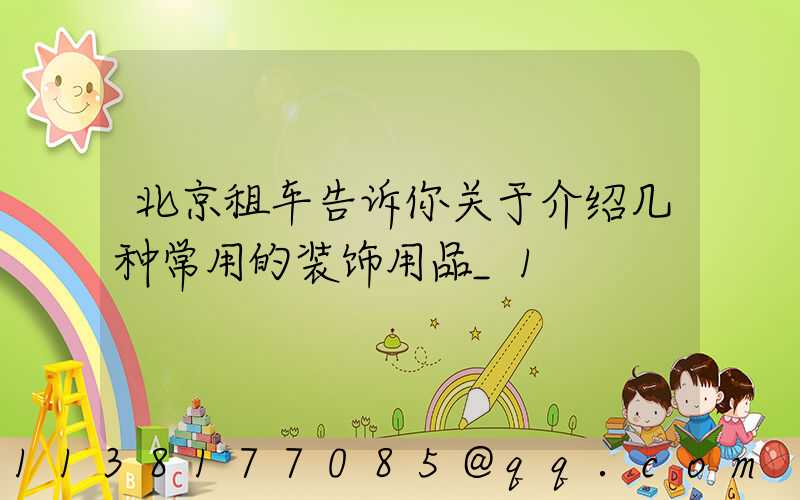 北京租车告诉你关于介绍几种常用的装饰用品_1