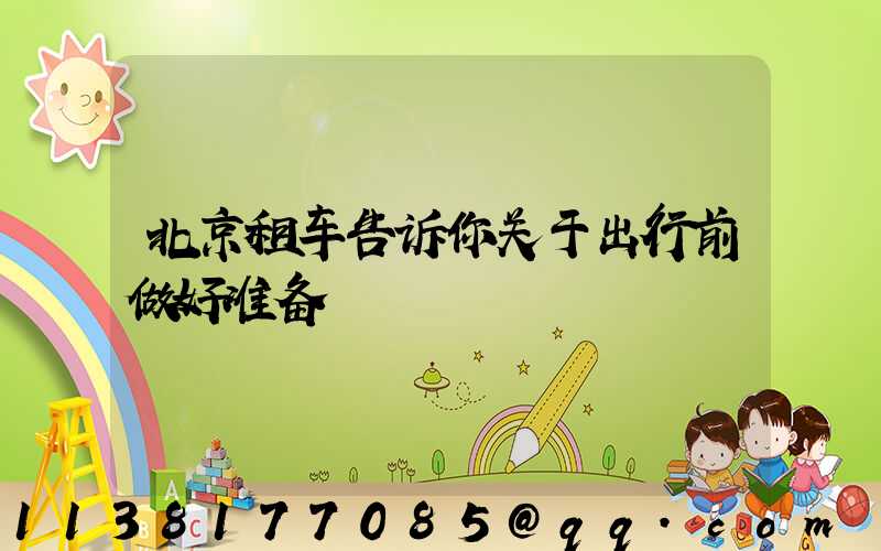 北京租车告诉你关于出行前做好准备