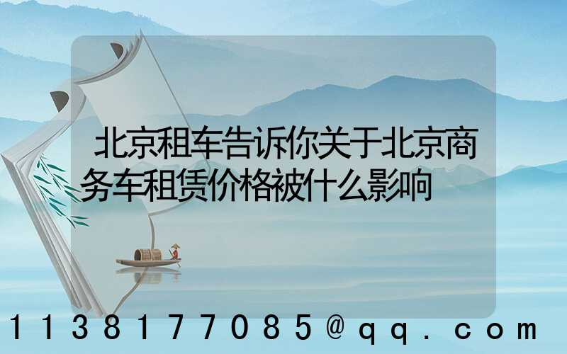 北京租车告诉你关于北京商务车租赁价格被什么影响