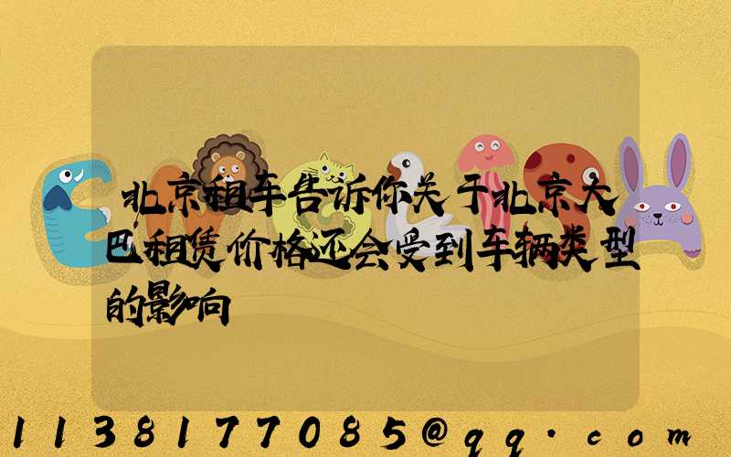 北京租车告诉你关于北京大巴租赁价格还会受到车辆类型的影响