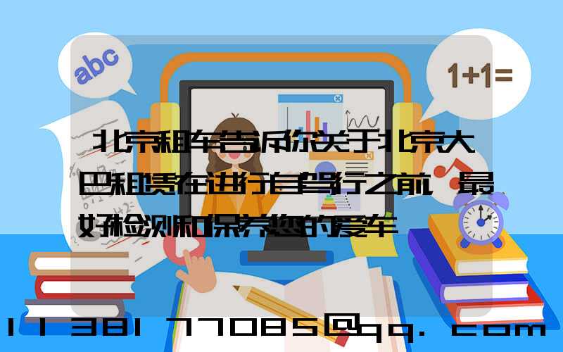 北京租车告诉你关于北京大巴租赁在进行自驾行之前，最好检测和保养您的爱车