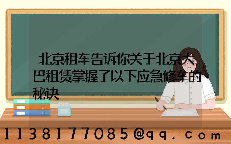 北京租车告诉你关于北京大巴租赁掌握了以下应急修车的秘诀