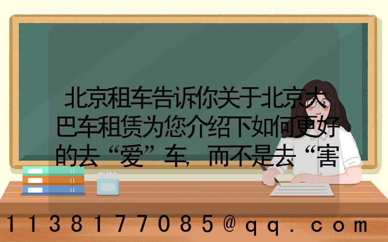 北京租车告诉你关于北京大巴车租赁为您介绍下如何更好的去“爱”车,而不是去“害”车