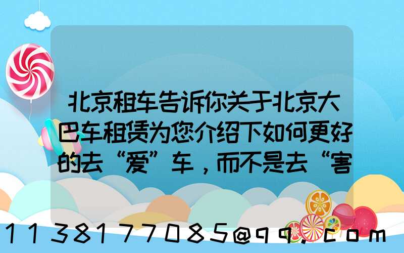 北京租车告诉你关于北京大巴车租赁为您介绍下如何更好的去“爱”车，而不是去“害”车