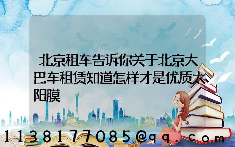 北京租车告诉你关于北京大巴车租赁知道怎样才是优质太阳膜