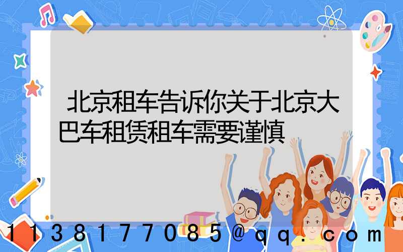 北京租车告诉你关于北京大巴车租赁租车需要谨慎