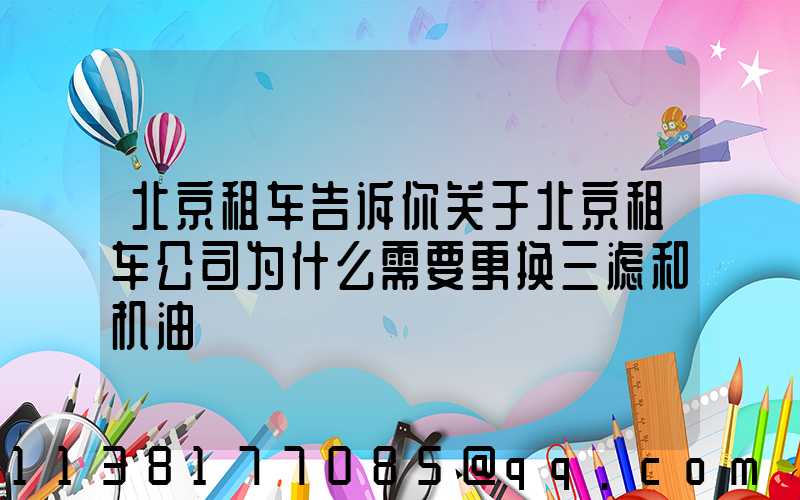 北京租车告诉你关于北京租车公司为什么需要更换三滤和机油
