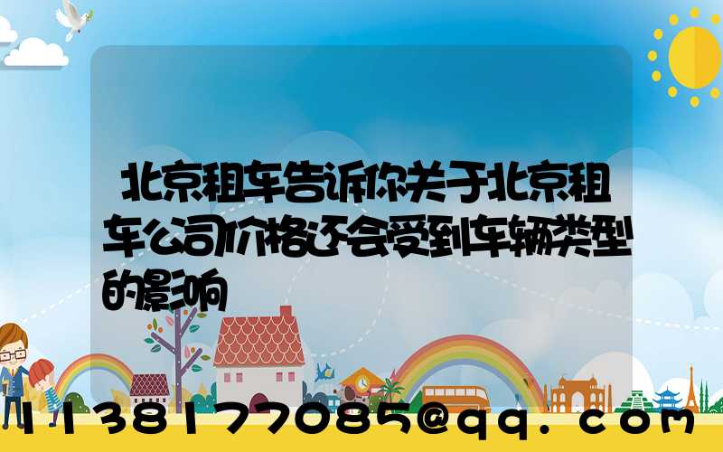 北京租车告诉你关于北京租车公司价格还会受到车辆类型的影响