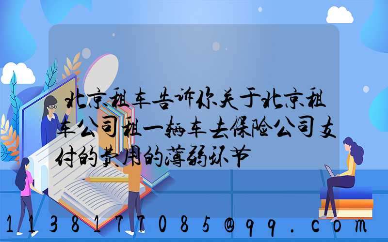 北京租车告诉你关于北京租车公司租一辆车去保险公司支付的费用的薄弱环节