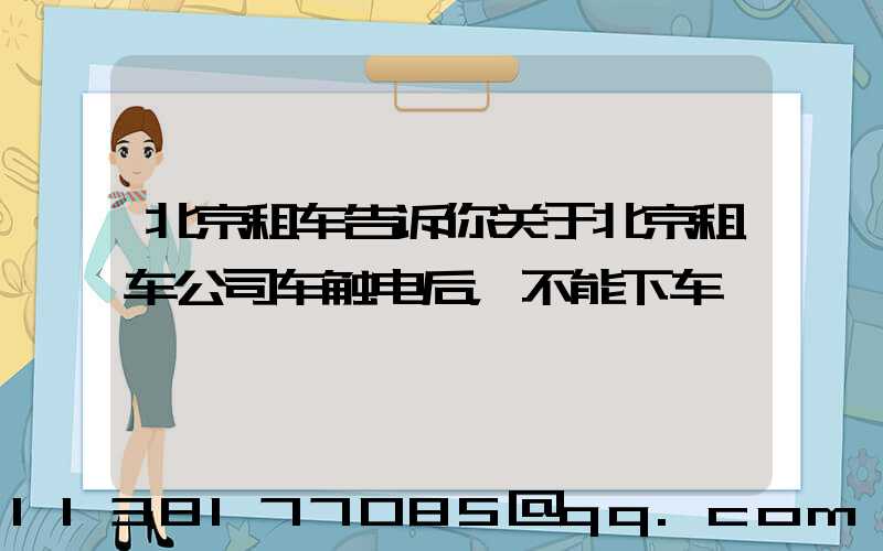 北京租车告诉你关于北京租车公司车触电后，不能下车