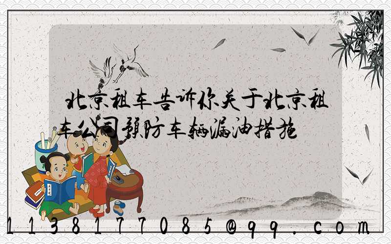 北京租车告诉你关于北京租车公司预防车辆漏油措施