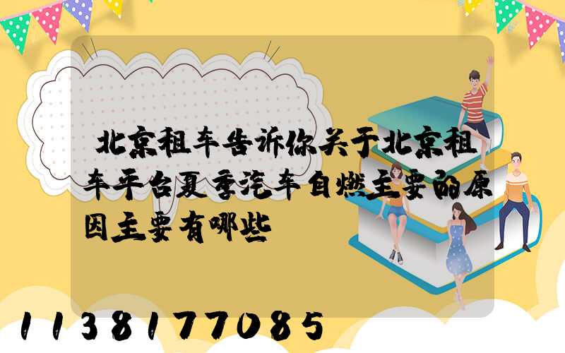 北京租车告诉你关于北京租车平台夏季汽车自燃主要的原因主要有哪些