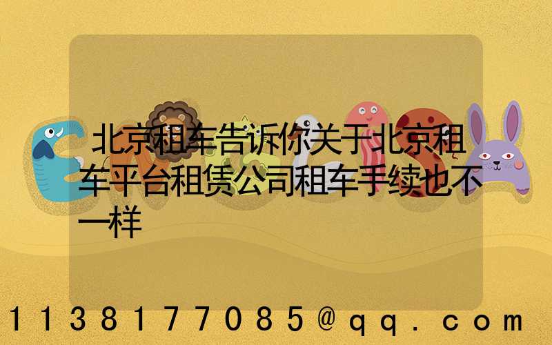 北京租车告诉你关于北京租车平台租赁公司租车手续也不一样