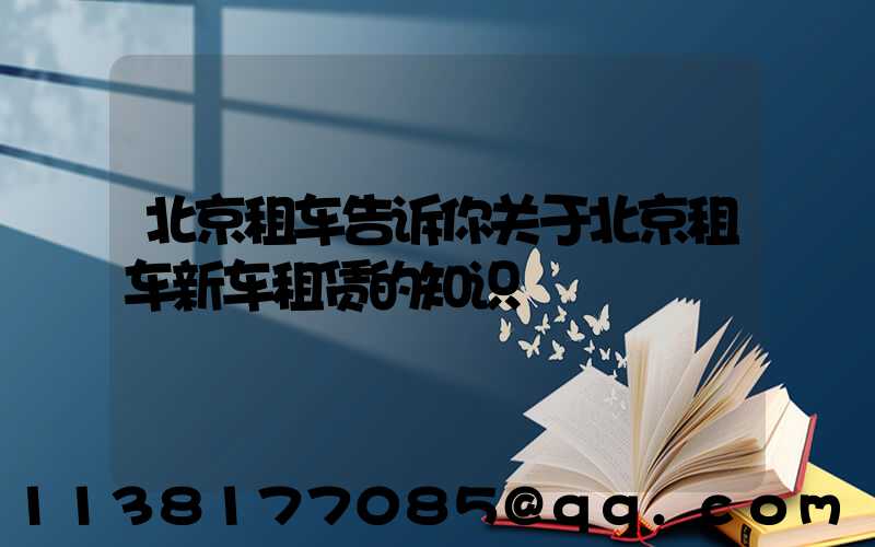 北京租车告诉你关于北京租车新车租赁的知识