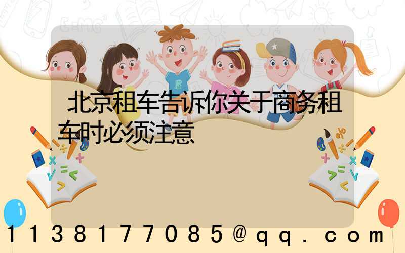 北京租车告诉你关于商务租车时必须注意