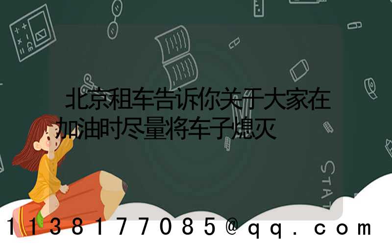 北京租车告诉你关于大家在加油时尽量将车子熄灭