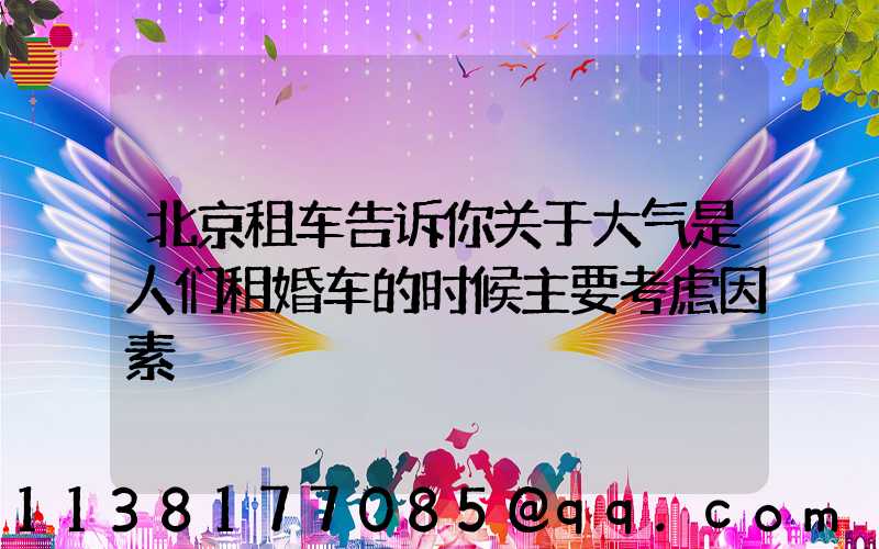 北京租车告诉你关于大气是人们租婚车的时候主要考虑因素