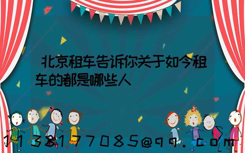 北京租车告诉你关于如今租车的都是哪些人