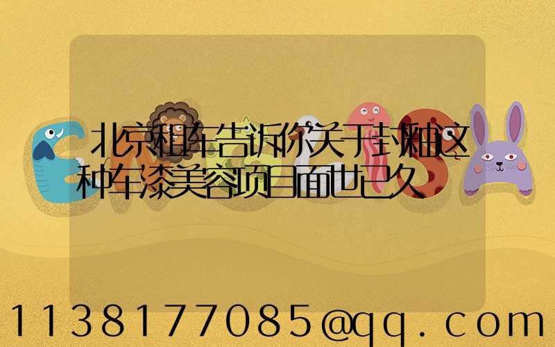北京租车告诉你关于封釉这种车漆美容项目面世已久