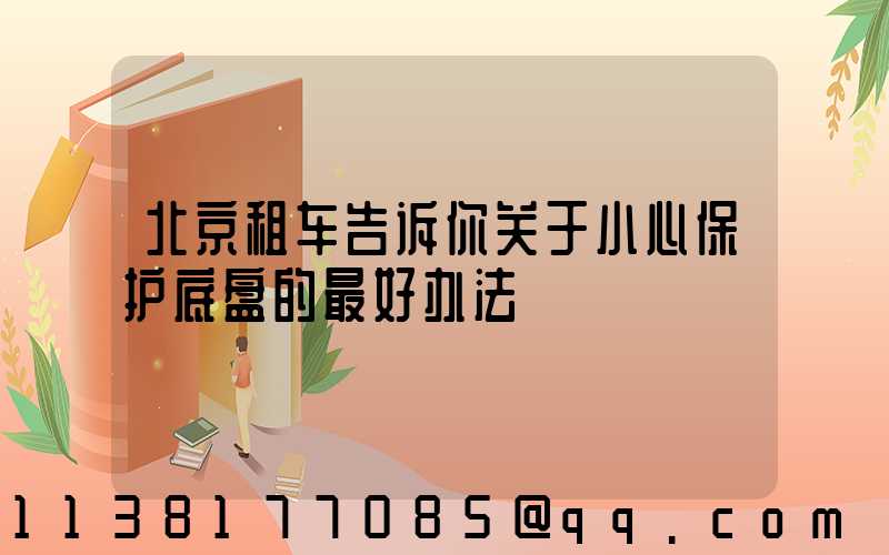 北京租车告诉你关于小心保护底盘的最好办法