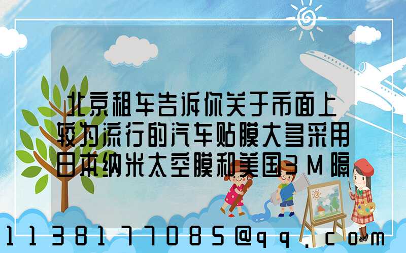北京租车告诉你关于市面上较为流行的汽车贴膜大多采用日本纳米太空膜和美国3M隔热膜