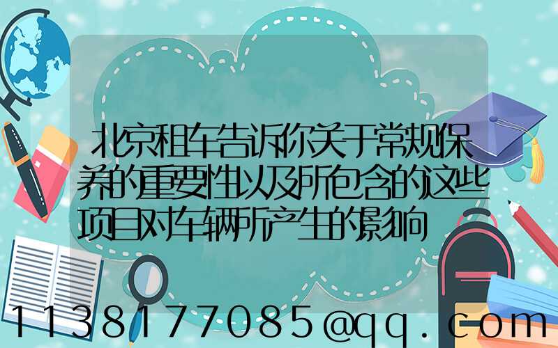 北京租车告诉你关于常规保养的重要性以及所包含的这些项目对车辆所产生的影响