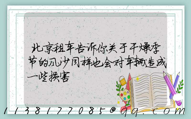 北京租车告诉你关于干燥季节的风沙同样也会对车辆造成一些损害