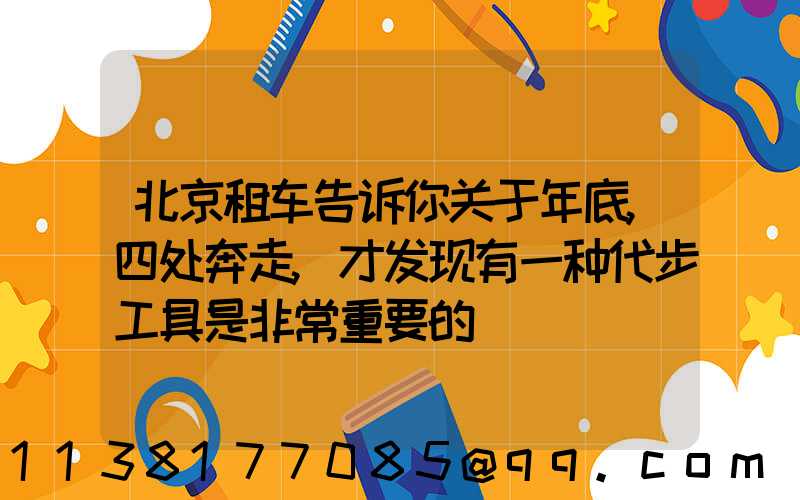 北京租车告诉你关于年底,四处奔走,才发现有一种代步工具是非常重要的