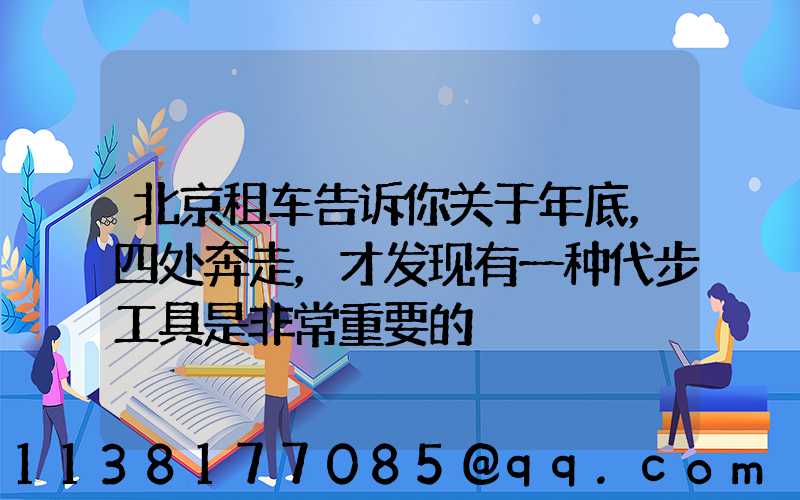 北京租车告诉你关于年底，四处奔走，才发现有一种代步工具是非常重要的