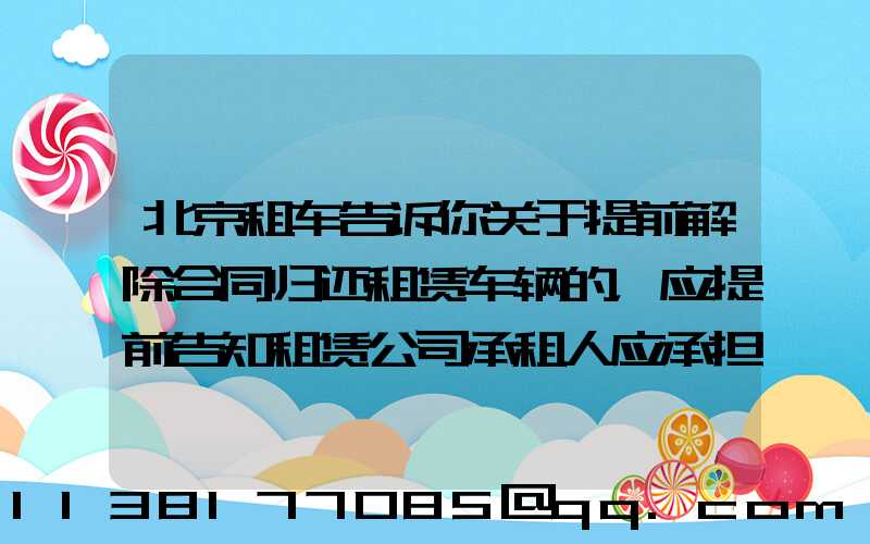 北京租车告诉你关于提前解除合同归还租赁车辆的，应提前告知租赁公司承租人应承担部分租金损失
