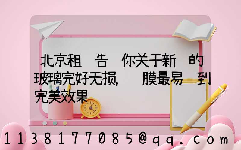 北京租车告诉你关于新车的玻璃完好无损，贴膜最易达到完美效果