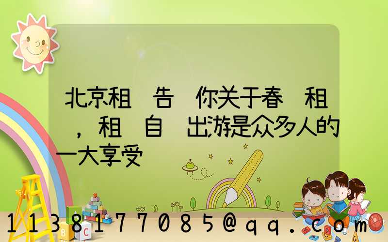 北京租车告诉你关于春节租车，租车自驾出游是众多人的一大享受