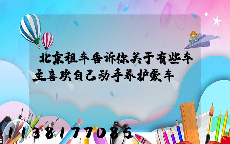 北京租车告诉你关于有些车主喜欢自己动手养护爱车