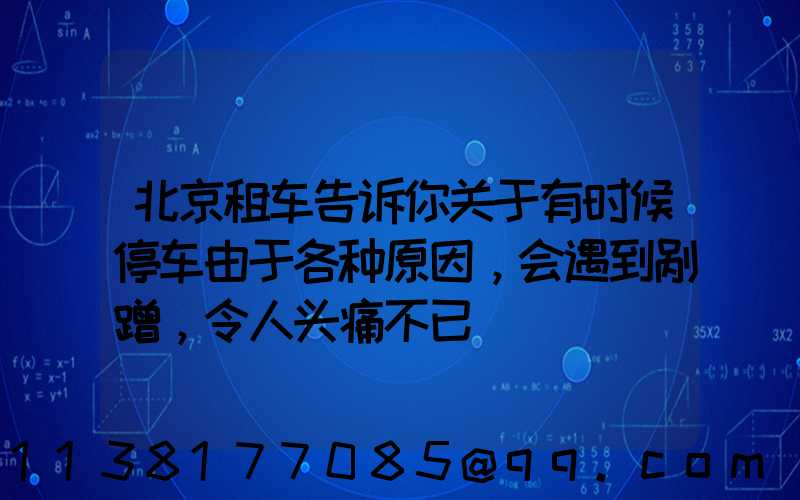 北京租车告诉你关于有时候停车由于各种原因，会遇到剐蹭，令人头痛不已