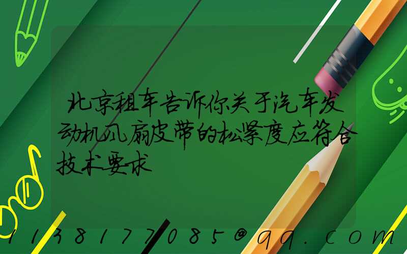 北京租车告诉你关于汽车发动机风扇皮带的松紧度应符合技术要求