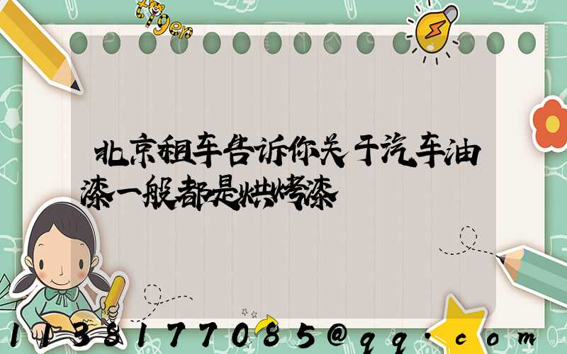 北京租车告诉你关于汽车油漆一般都是烘烤漆