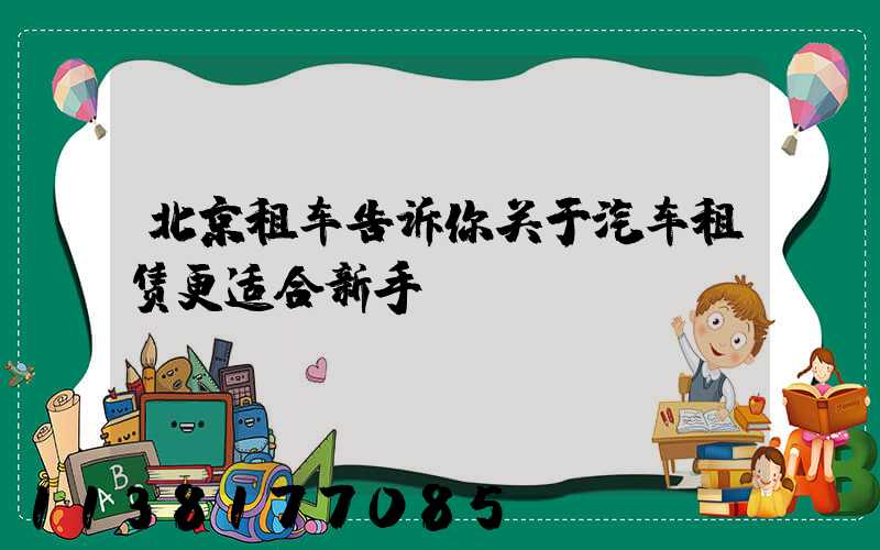 北京租车告诉你关于汽车租赁更适合新手