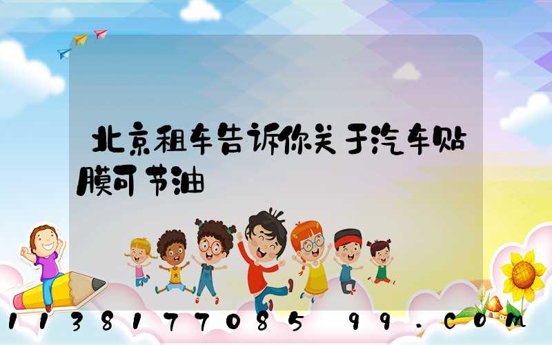 北京租车告诉你关于汽车贴膜可节油