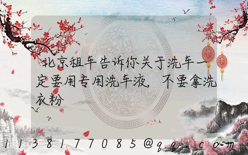 北京租车告诉你关于洗车一定要用专用洗车液，不要拿洗衣粉