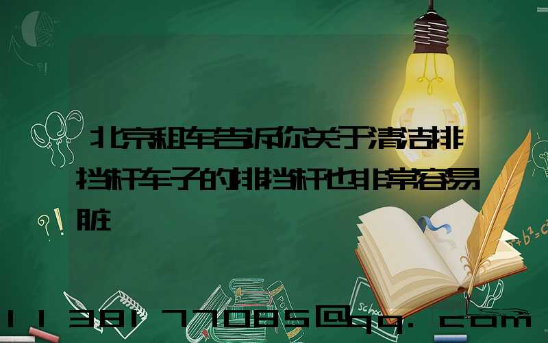 北京租车告诉你关于清洁排挡杆车子的排挡杆也非常容易脏