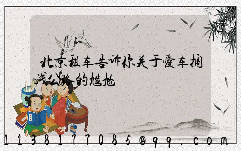 北京租车告诉你关于爱车搁浅公路的尴尬
