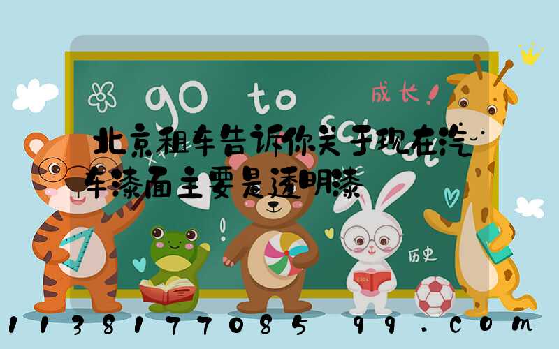 北京租车告诉你关于现在汽车漆面主要是透明漆