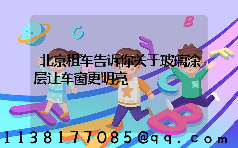 北京租车告诉你关于玻璃涂层让车窗更明亮