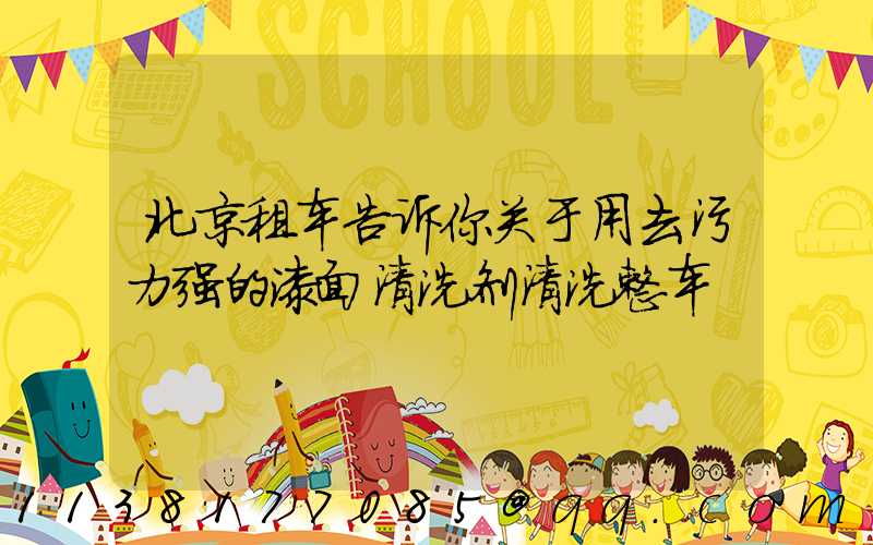 北京租车告诉你关于用去污力强的漆面清洗剂清洗整车
